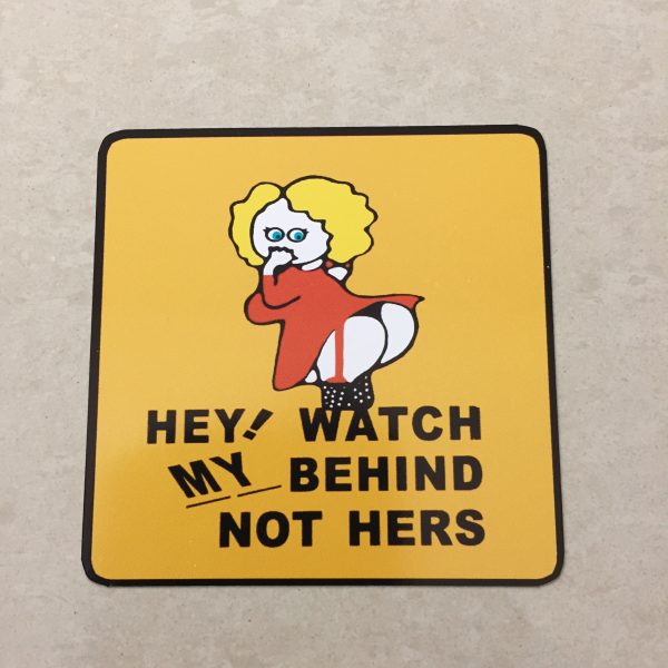 WATCH MY BEHIND STICKER. Hey! Watch My Behind Not Hers in black uppercase lettering on a yellow square sticker. A humorous female with yellow hair wearing a red dress and stockings is in the centre. She has her hand to her mouth while showing her behind.